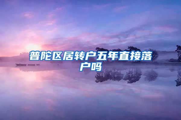 普陀区居转户五年直接落户吗