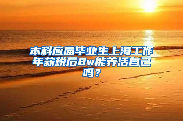 本科应届毕业生上海工作年薪税后8w能养活自己吗？