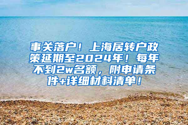 事关落户！上海居转户政策延期至2024年！每年不到2w名额，附申请条件+详细材料清单！