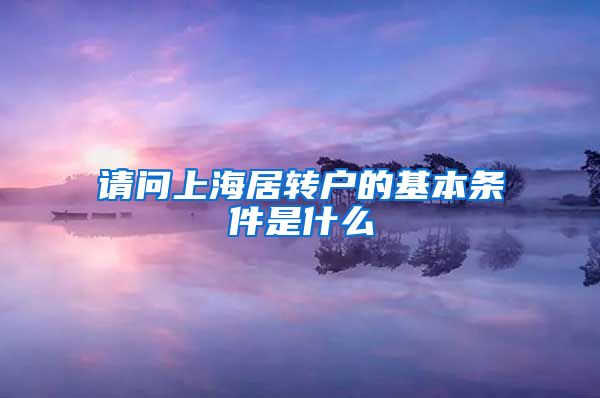 请问上海居转户的基本条件是什么