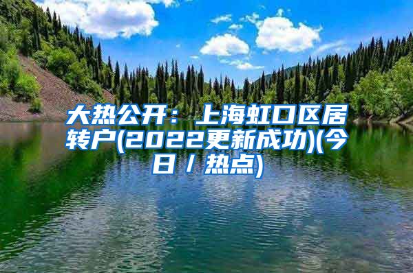 大热公开：上海虹口区居转户(2022更新成功)(今日／热点)