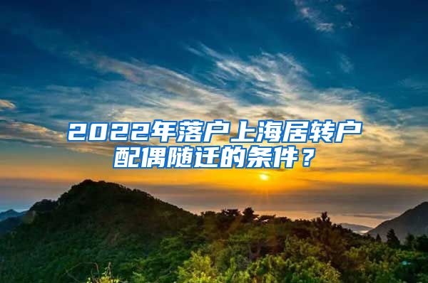 2022年落户上海居转户配偶随迁的条件？