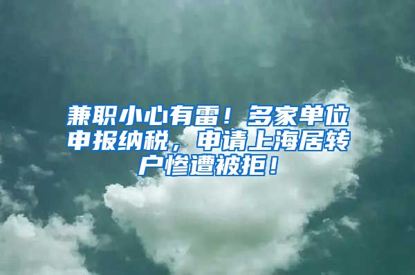 兼职小心有雷！多家单位申报纳税，申请上海居转户惨遭被拒！