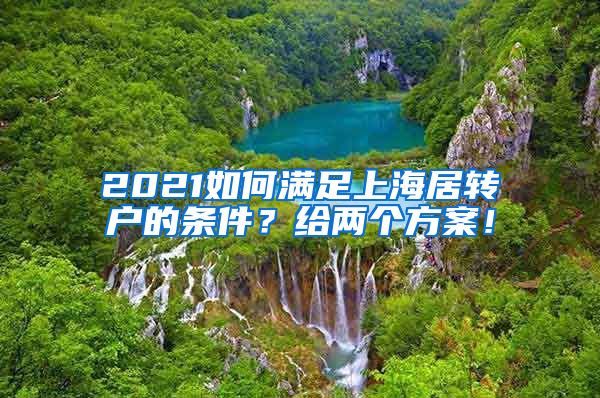 2021如何满足上海居转户的条件？给两个方案！