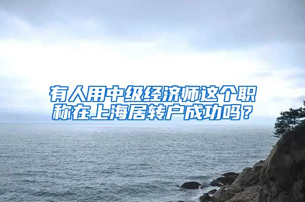 有人用中级经济师这个职称在上海居转户成功吗？