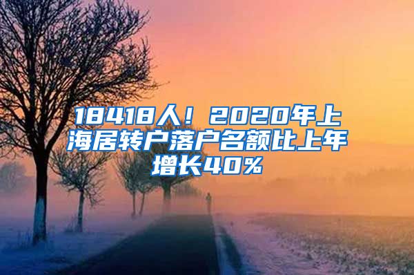 18418人！2020年上海居转户落户名额比上年增长40%