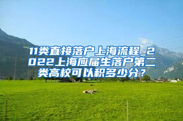 11类直接落户上海流程_2022上海应届生落户第二类高校可以积多少分？