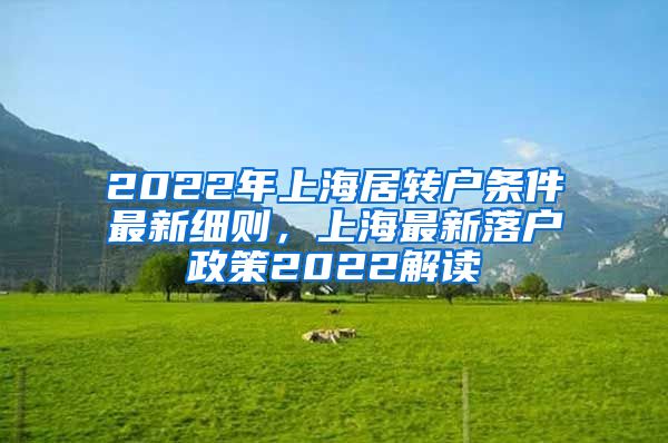 2022年上海居转户条件最新细则，上海最新落户政策2022解读