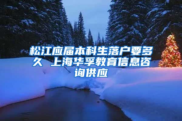 松江应届本科生落户要多久 上海华孚教育信息咨询供应