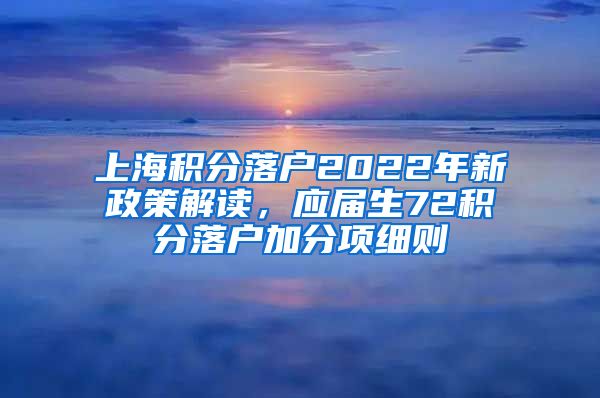 上海积分落户2022年新政策解读，应届生72积分落户加分项细则