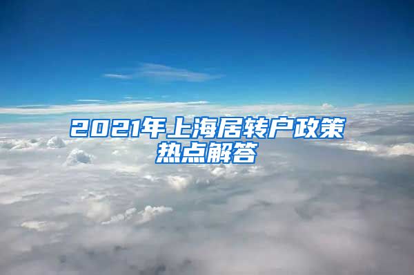 2021年上海居转户政策热点解答