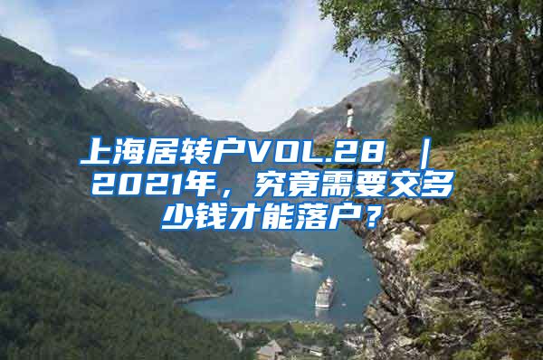 上海居转户VOL.28 ｜ 2021年，究竟需要交多少钱才能落户？