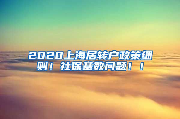 2020上海居转户政策细则！社保基数问题！！