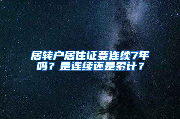 居转户居住证要连续7年吗？是连续还是累计？