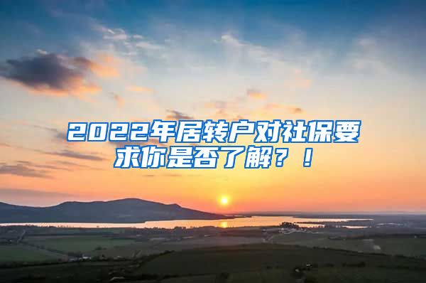 2022年居转户对社保要求你是否了解？！