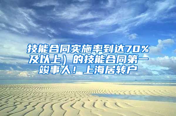 技能合同实施率到达70%及以上）的技能合同第一竣事人！上海居转户