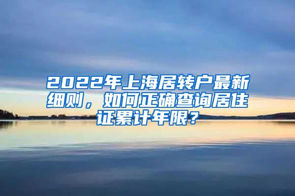 2022年上海居转户最新细则，如何正确查询居住证累计年限？