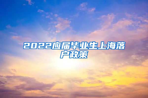 2022应届毕业生上海落户政策