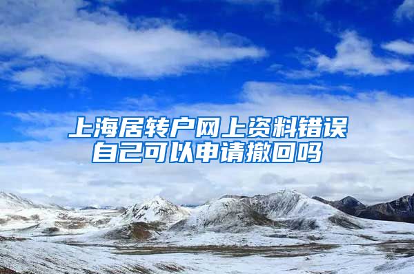 上海居转户网上资料错误自己可以申请撤回吗