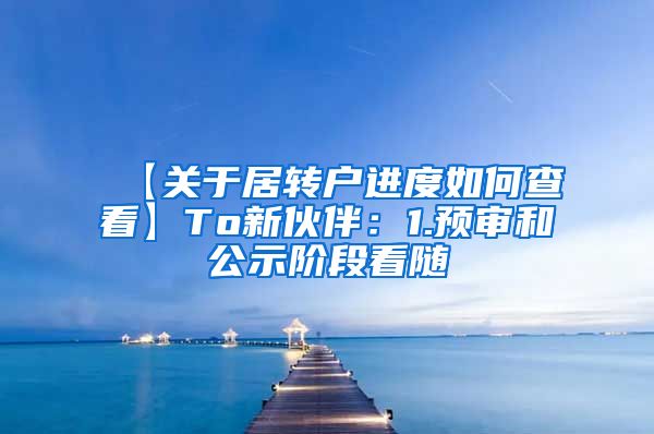 【关于居转户进度如何查看】To新伙伴：1.预审和公示阶段看随