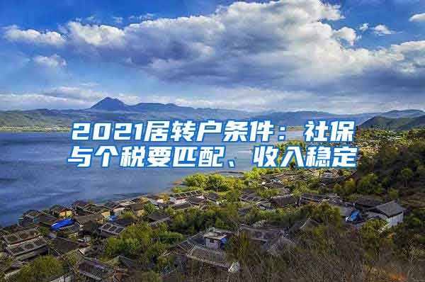 2021居转户条件：社保与个税要匹配、收入稳定