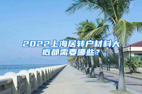 2022上海居转户材料大概都需要哪些？