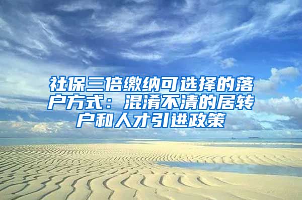 社保三倍缴纳可选择的落户方式：混淆不清的居转户和人才引进政策