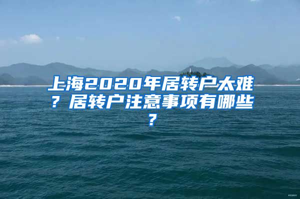 上海2020年居转户太难？居转户注意事项有哪些？