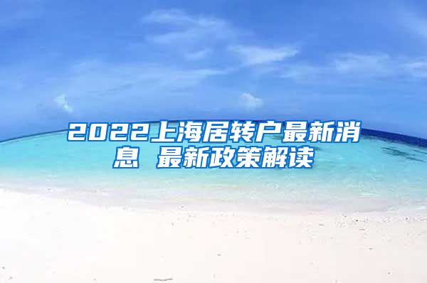 2022上海居转户最新消息 最新政策解读