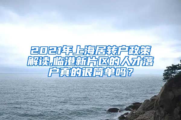 2021年上海居转户政策解读,临港新片区的人才落户真的很简单吗？