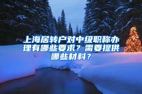 上海居转户对中级职称办理有哪些要求？需要提供哪些材料？