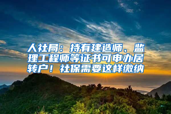 人社局：持有建造师、监理工程师等证书可申办居转户！社保需要这样缴纳