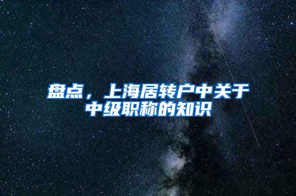 盘点，上海居转户中关于中级职称的知识