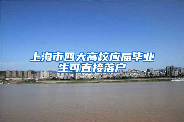 上海市四大高校应届毕业生可直接落户