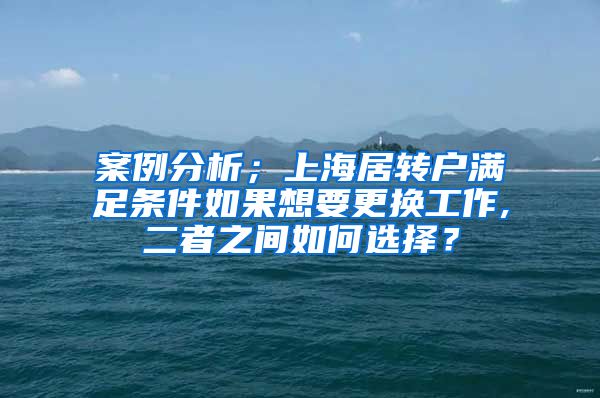 案例分析；上海居转户满足条件如果想要更换工作,二者之间如何选择？