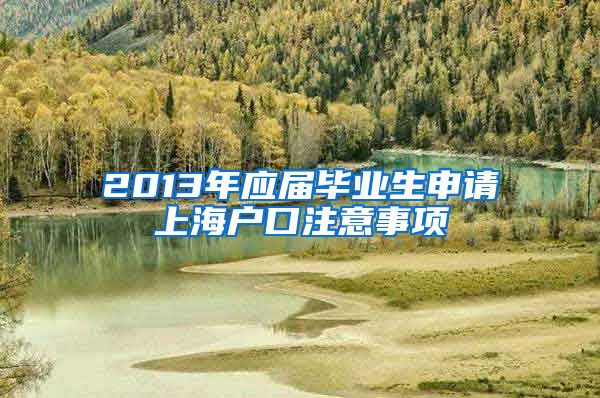 2013年应届毕业生申请上海户口注意事项