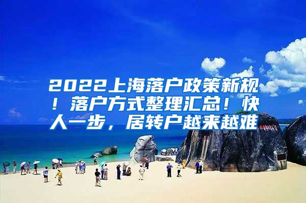 2022上海落户政策新规！落户方式整理汇总！快人一步，居转户越来越难