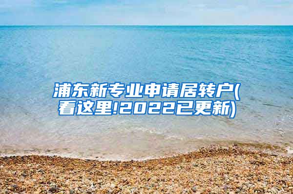 浦东新专业申请居转户(看这里!2022已更新)