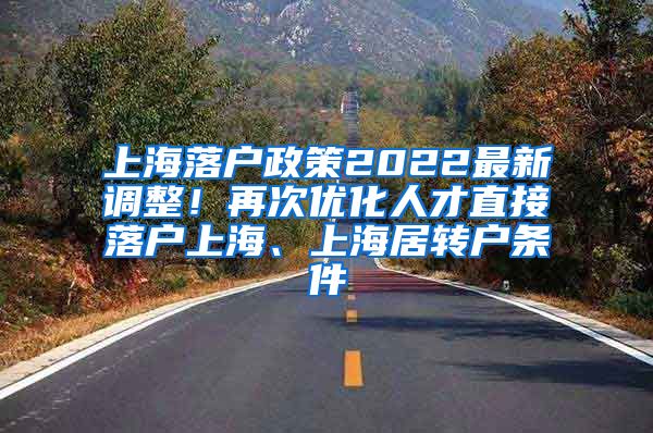 上海落户政策2022最新调整！再次优化人才直接落户上海、上海居转户条件