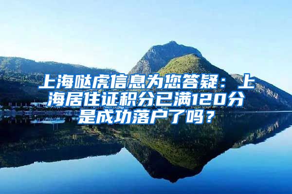 上海哒虎信息为您答疑：上海居住证积分已满120分是成功落户了吗？