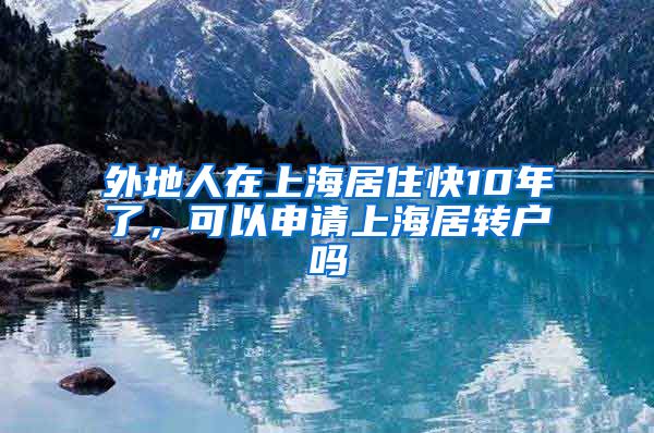 外地人在上海居住快10年了，可以申请上海居转户吗