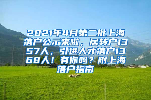 2021年4月第二批上海落户公示来啦，居转户1357人，引进人才落户1368人！有你吗？附上海落户指南