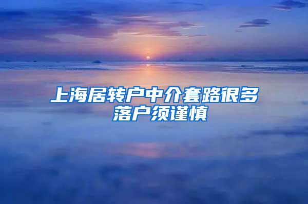 上海居转户中介套路很多 落户须谨慎