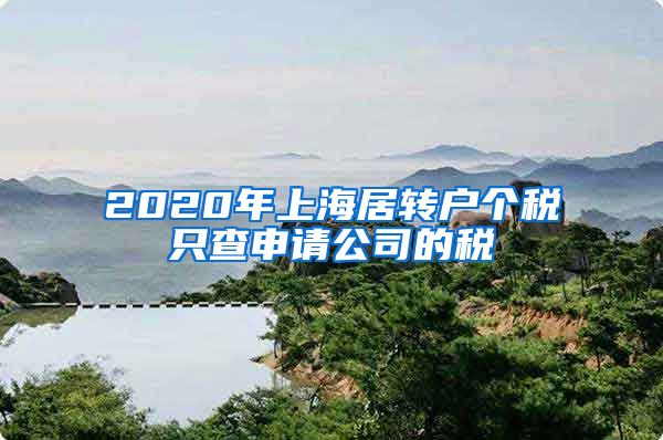 2020年上海居转户个税只查申请公司的税