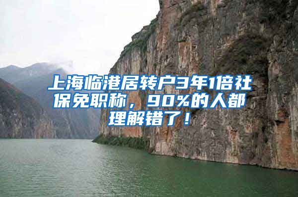 上海临港居转户3年1倍社保免职称，90%的人都理解错了！