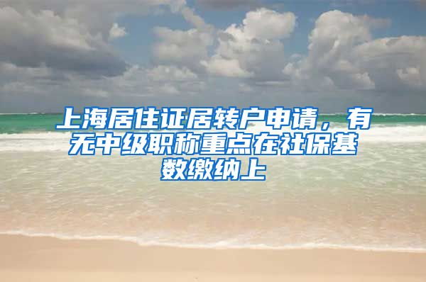 上海居住证居转户申请，有无中级职称重点在社保基数缴纳上