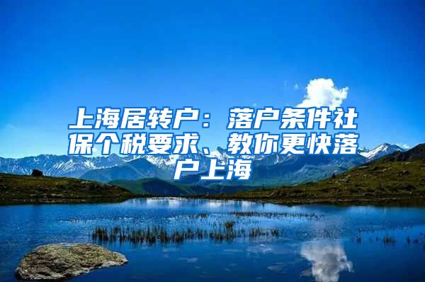 上海居转户：落户条件社保个税要求、教你更快落户上海