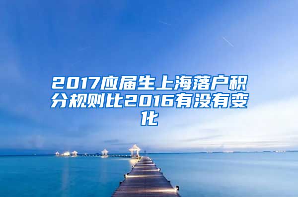 2017应届生上海落户积分规则比2016有没有变化