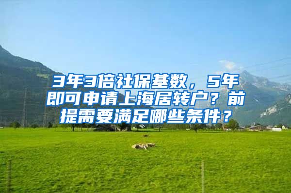 3年3倍社保基数，5年即可申请上海居转户？前提需要满足哪些条件？