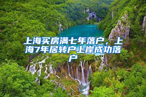 上海买房满七年落户，上海7年居转户上岸成功落户